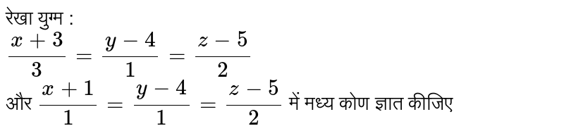 रेखा युग्म  : <br>  `(x+3)/(3) = (y-4)/(1) = (z-5)/(2)`  <br> और  `(x+1)/(1) = (y-4)/(1) = (z-5)/(2)`  में मध्य कोण ज्ञात कीजिए 