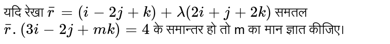 यदि रेखा  `overline(r) = (i - 2j + k) + lambda(2i + j + 2k)`  समतल  `overline(r). (3i - 2j + mk) = 4`  के समान्तर हो तो m का मान ज्ञात कीजिए। 