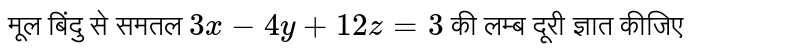 मूल बिंदु से समतल  `3x - 4y + 12z = 3`  की लम्ब दूरी ज्ञात कीजिए 
