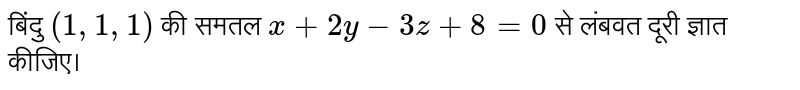 बिंदु  `(1, 1, 1)`  की समतल  `x + 2y -3z + 8 = 0`  से लंबवत दूरी ज्ञात कीजिए। 