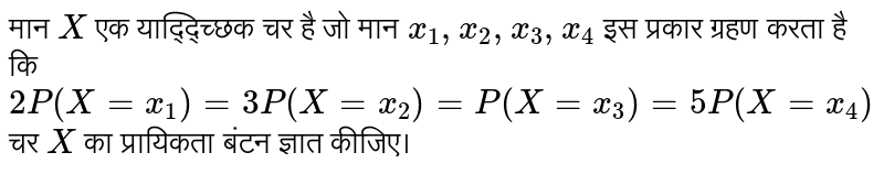 मान  `X`  एक याद्द्च्छिक चर है जो मान  `x_(1),x_(2),x_(3),x_(4)`  इस प्रकार ग्रहण करता है कि  `2P(X=x_(1))= 3P(X=x_(2)) = P(X=x_(3)) =5P(X=x_(4))`  चर  `X`  का प्रायिकता बंटन ज्ञात कीजिए।