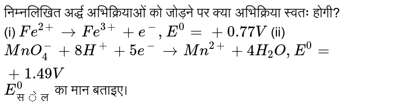 निम्नलिखित अर्द्ध अभिक्रियाओं को जोड़ने पर क्या अभिक्रिया स्वतः होगी?<br>(i) `Fe^(3+) +e^(-) rarr Fe^(2+), E^(0) = +0.77 V` (ii) `MnO_(4)^(-) + 8H^(+) + 5e^(-) rarr Mn^(2+) + 4H_(2)O , E^(0) = +1.49 V` `E_(सेल)^(0)` का मान बताइए। 