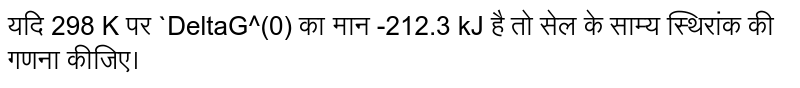 यदि 298 K पर `DeltaG^(0) का मान -212.3 kJ है तो सेल के साम्य स्थिरांक की गणना कीजिए।