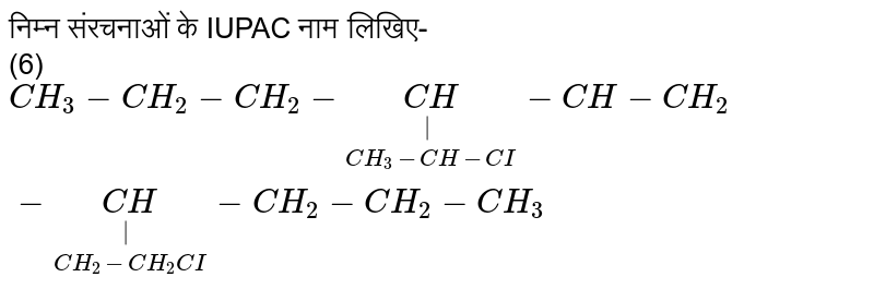 निम्न संरचनाओं के IUPAC नाम लिखिए-<br>(6) `CH_3-CH_2-CH_2-underset(CH_3-CH-CI)underset(|)(CH)-CH-CH_2-underset(CH_2-CH_2CI)underset(|)(CH)-CH_2-CH_2-CH_3`