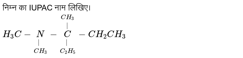 निम्न का IUPAC नाम लिखिए।  <br> `H_(3)C-underset(CH_(3))underset(|)(N)-underset(C_(2)H_(5))underset(|)overset(CH_(3))overset(|)(C)-CH_(2)CH_(3)`