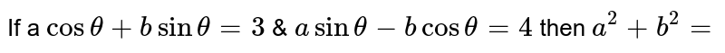 If `a  cos theta + b sin theta = 3` &  `a sin theta - b cos theta = 4` then `a^2 + b^2=`