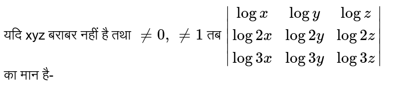 यदि xyz बराबर नहीं है तथा  `ne 0, ne 1`  तब  `|(log x,log y,log z),(log 2x,log 2y,log 2z),(log 3x,log 3y, log 3z)|`  का मान है- 