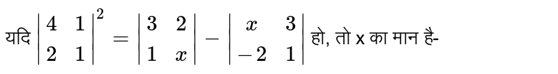 यदि `|(4,1),(2,1)|^(2)=|(3,2),(1,x)|-|(x,3),(-2,1)|` हो, तो x का मान है-  