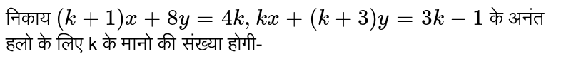 निकाय (k+1)x+8y=4k, kx+(k+3)y=3k-1 के अनंत हेलो के लिए k के मानो की संख्या होगी-
