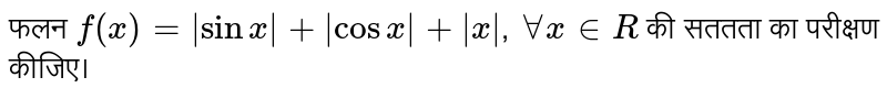 फलन  `f(x)=|sinx|+|cosx|+|x|` , `AA x in R`  की सततता का परीक्षण कीजिए। 