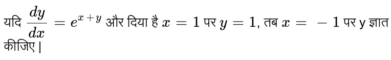 यदि  `(dy)/(dx)=e^(x+y)`  और दिया है  `x=1`  पर  `y=1` , तब  `x=-1`  पर y ज्ञात कीजिए | 