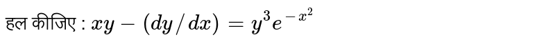 हल कीजिए :  `xy-(dy//dx)=y^(3)e^(-x^(2))` 
