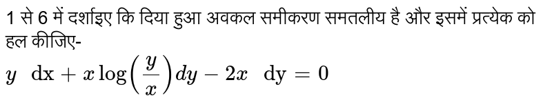 1 से 6 में दर्शाइए कि दिया हुआ अवकल समीकरण समतलीय है और इसमें प्रत्येक को हल कीजिए- <br>  `y" dx"+xlog((y)/(x))dy-2x" dy"=0` 