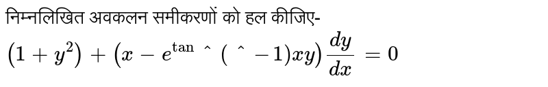 निम्नलिखित अवकलन समीकरणों को हल कीजिए- <br>  `(1+y^(2))+(x-e^tan^(^-1)xy)(dy)/(dx)=0` 