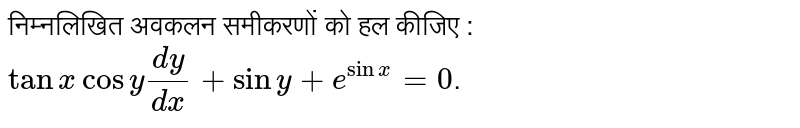 निम्नलिखित अवकलन समीकरणों को हल कीजिए : <br>  `tanx cosy(dy)/(dx)+siny+e^(sinx)=0` ।
