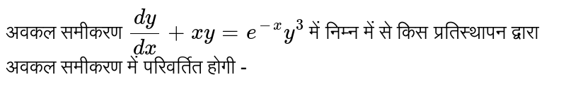 अवकल समीकरण  `(dy)/(dx)+xy=e^(-x)y^(3)`  में निम्न में से किस प्रतिस्थापन द्वारा अवकल समीकरण में परिवर्तित होगी - 
