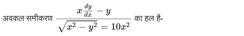 अवकल समीकरण  `(x(dy)/(dx)-y)/(sqrt(x^(2)-y^(2))=10x^(2)`  का हल है- 