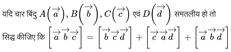 यदि चार बिंदु  `A(veca),B(vecb),C(vecc)`  एवं  `D(vecd)`  समतलीय हो तो सिद्ध कीजिए कि  `[vecavecbvecc]=[vecbveccvecd]+[veccvecavecd]+[vecavecbvecd]` 