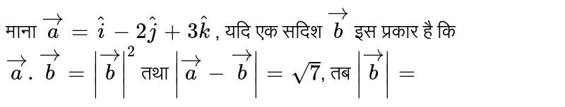 माना  `veca=hati-2hatj+3hatk`  , यदि एक सदिश  `vecb`  इस प्रकार है  कि  `veca.vecb=|vecb|^2`  तथा  `|veca-vecb|=sqrt7` , तब  `|vecb|=` 