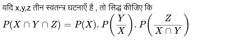 यदि x,y,z  तीन स्वतन्त्र घटनाएँ  है  , तो सिद्ध कीजिए  कि  <br>  ` P(X cap Y cap Z ) = P(X) . P (Y/X ) . P (Z/(X cap Y))` 