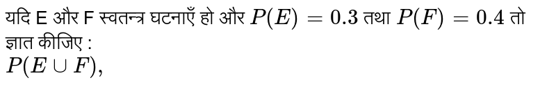 यदि E  और F स्वतन्त्र घटनाएँ हो और `P(E )  = 0.3`  तथा `P(F ) = 0.4`  तो ज्ञात कीजिए  :  <br> `P (E cup F),` 
