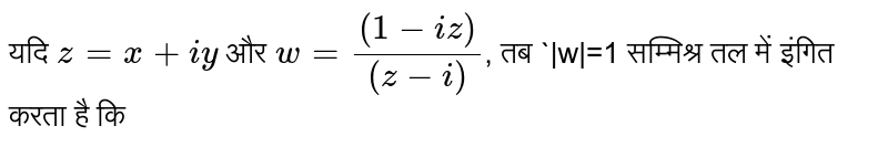 यदि `z=x+iy`  और `w=((1-iz))/((z-i))`,   तब `|w|=1  सम्मिश्र तल में इंगित करता है कि