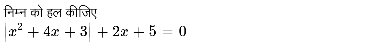 निम्न को हल कीजिए <br>  `|x^(2) + 4x +3| + 2x + 5 =0` 