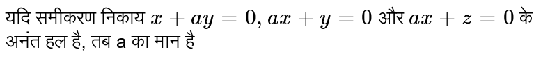 यदि समीकरण निकाय `x + ay = 0, ax = y = 0` और `ax + z = 0` के अनंत हल है, तब a का मान है 