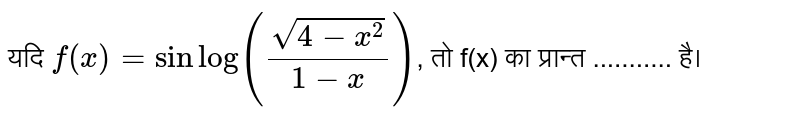 यदि `f(x) = sin log (sqrt(4-x^(2))/(1-x))`, तो f(x) का प्रान्त ........... है।