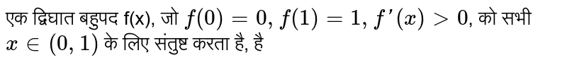 एक द्विघात बहुपद f(x), जो `f(0) = 0, f(1)  = 1, f'(x) gt 0`, को सभी `x in (0,1)` के लिए संतुष्ट करता है, है 