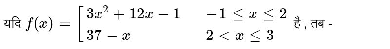 यदि `{:f(x) ={(3x^2+12x-1",",-1 le x le 2),(37-x",", 3ltx le 3):}`, तब 