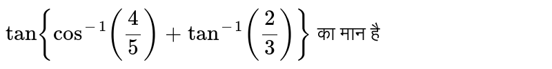 `tan{cos^(-1)((4)/(5))+tan^(-1) ((2)/(3))}` का मान है 