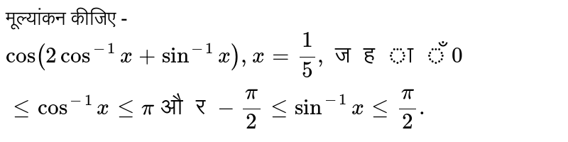 `cos(2cos^(-1)x+sin^(-1)x)` का मान `x=(1)/(5)` पर ज्ञात कीजिए, जहाँ `0le cos^(-1)x le pi` और `-pi//2 le sin^(-1)x le pi//2` .
