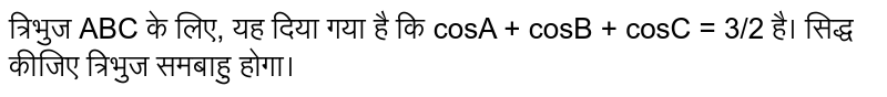`Delta ABC`  के लिए यह दिया है, कि `cos A + cos B + cos C=(3)/(2)`  सिद्ध कीजिए कि त्रिभुज समबाहु है | 
