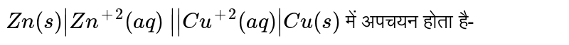`Zn(s) | Zn^(+2)(aq)  || Cu^(+2)(aq) | Cu (s)` में अपचयन होता है- 