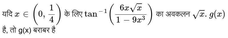 यदि  `x""in(0,(1)/(4))`  के लिए  `tan^(-1)((6xsqrtx)/(1-9x^(3)))`  का अवकलन  `sqrtx.g(x)`  है, तो g(x) बराबर है 