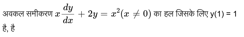 अवकल समीकरण  `x (dy)/(dx) + 2y =x^(2) (x ne 0)`  का हल जिसके लिए  `y(1) = 1`  है, है 
