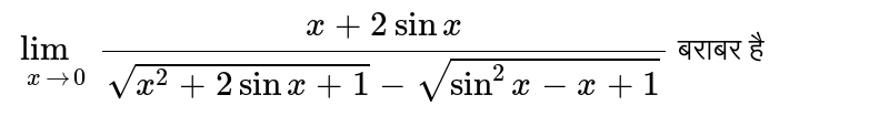 `underset(x rarr 0)(lim) (x + 2 sin x)/(sqrt(x^(2) + 2 sin x+ 1) - sqrt(sin^(2) x-x +1))` बराबर है 