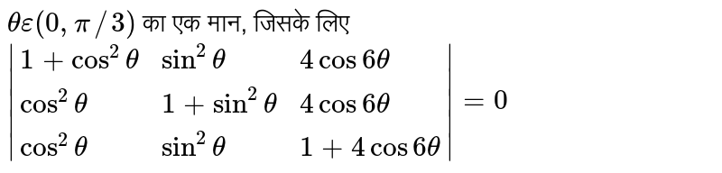 `theta in (0, (pi)/(3))` का एक मान , जिसके लिए `|(1+ cos^(2)theta,sin^(2)theta,4 cos 6 theta),(cos^(2) theta,1+ sin^(2) theta,4 cos 6theta),(cos^(2) theta,sin^(2) theta,1+4 cos 6theta)|= 0` है , हैं 