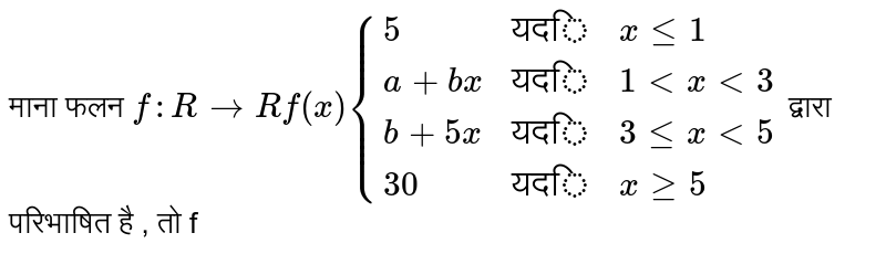 माना फलन `f : R rarr R f(x) {(5,"यदि",x le 1),(a + bx,"यदि",1 lt x lt 3),(b + 5x,"यदि",3 le x lt 5),(30,"यदि",x ge 5):}` द्वारा परिभाषित है , तो f 
