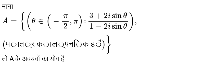 माना `A = {(theta in (-(pi)/(2), pi): (3 + 2i sin theta)/(1-2i sin theta)),("मात्र काल्पनिक है")}` तो A के अवयवों का योग है 