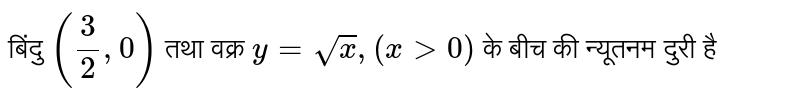 बिंदु  `((3)/(2), 0)`  तथा वक्र  `y= sqrtx, (x gt 0)`  के बीच की न्यूतनम दुरी है 