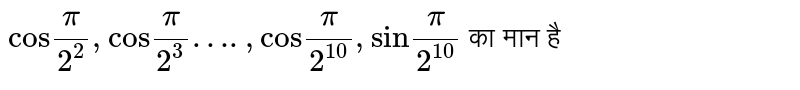 `"cos"(pi)/(2^(2)), "cos"(pi)/(2^(3))…., "cos"(pi)/(2^(10)), "sin" (pi)/(2^(10))` का मान है 
