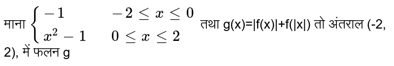 माना `f(x) = {(-1"," -2 le x lt 0),(x^(2)-1"," 0 le x le 2):}` तथा `g(x) = |f(x)| + f(|x|)`, , तो अंतराल (-2,2) में g 