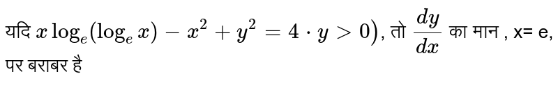 यदि  `x log_(e) (log_(e) x)-x^(2) + y^(2) = 4*y gt 0)` , तो  `(dy)/(dx)`  का मान ,  x= e, पर बराबर है 
