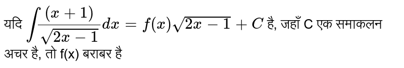 यदि  `int ((x+1))/(sqrt(2x-1)) dx = f (x) sqrt(2 x-1) + C`  है, जहाँ C एक समाकलन अचर है, तो f(x) बराबर है 