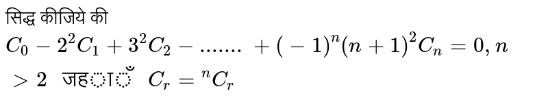 सिद्ध कीजिये की  `C_(0)-2^(2) C_(1)+3^(2) C_(2)-.......+(-1)^(n) (n+1)^(2) C_(n)=0, n gt 2" जहाँ "C_(r)=""^(n)C_(r)` 