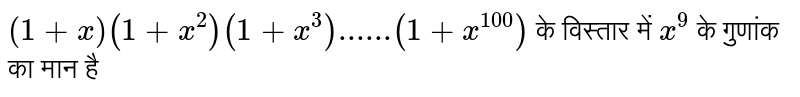  `(1+x) (1+x^(2)) (1+x^(3))......(1+x^(100))`  के विस्तार में  `x^(9)`  के गुणांक का मान है 