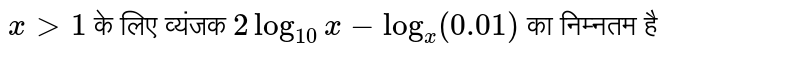  `xgt1`  के लिए व्यंजक  `2log_(10)x-log_(x)(0.01)`  का निम्नतम है
