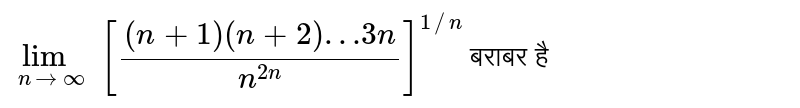 `lim_(n to oo)[((n+1)(n+2)…3n)/(n^(2n))]^(1//n)`   बराबर है 